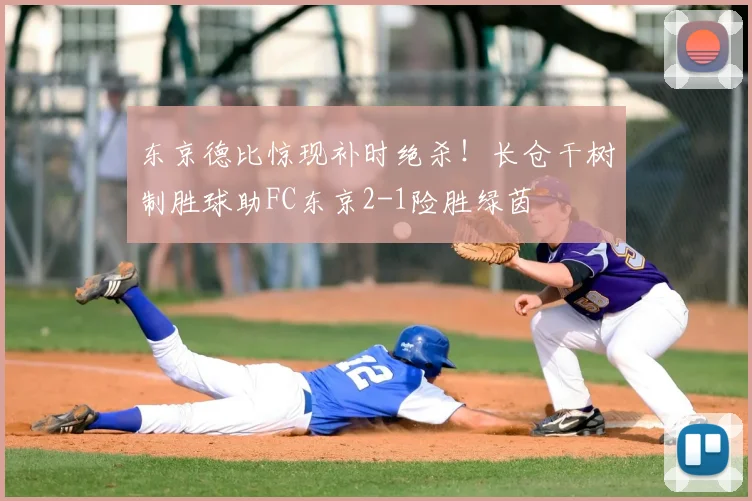 东京德比惊现补时绝杀!长仓干树制胜球助FC东京2-1险胜绿茵